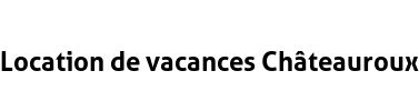 Location de vacances Châteauroux